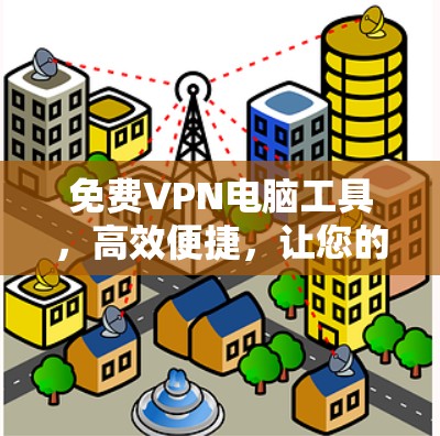 免费VPN电脑工具，高效便捷，让您的数据远离网络