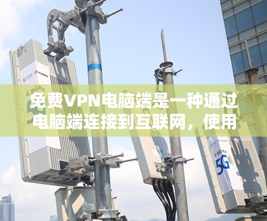 免费VPN电脑端是一种通过电脑端连接到互联网，使用VPN服务访问外网资源的软件或工具。以下是关于免费VPN电脑端的详细信息