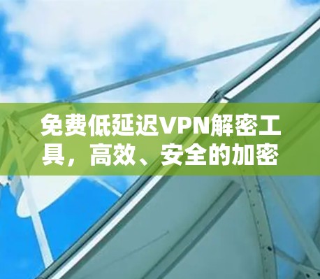 免费低延迟VPN解密工具，高效、安全的加密传输解决方案