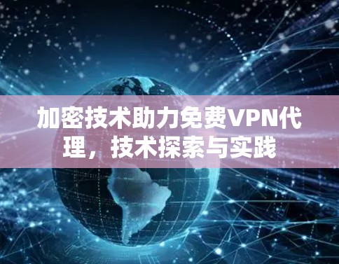 加密技术助力免费VPN代理，技术探索与实践