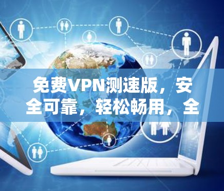 免费VPN测速版，安全可靠，轻松畅用，全网免费测速