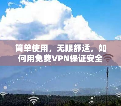 简单使用,无限舒适,如何用免费VPN保证安全 简单使用,无限舒适,如何用免费VPN保证安全