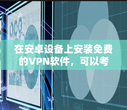 在安卓设备上安装免费的VPN软件，可以考虑以下推荐