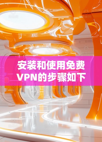 安装和使用免费VPN的步骤如下 安装和使用免费VPN的步骤如下
