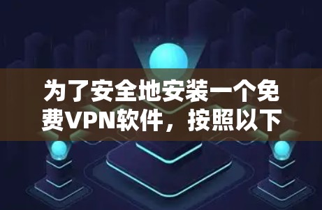 为了安全地安装一个免费VPN软件，按照以下步骤进行