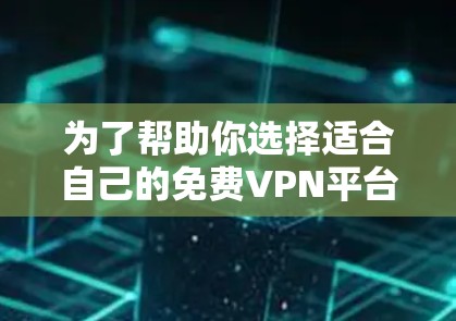 为了帮助你选择适合自己的免费VPN平台,以下是一些关键点和比较分析 为了帮助你选择适合自己的免费VPN平台,以下是一些关键点和比较分析