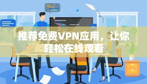 推荐免费VPN应用,让你轻松在线观看 推荐免费VPN应用,让你轻松在线观看
