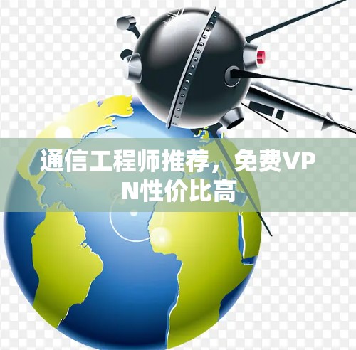 通信工程师推荐,免费VPN性价比高 通信工程师推荐,免费VPN性价比高