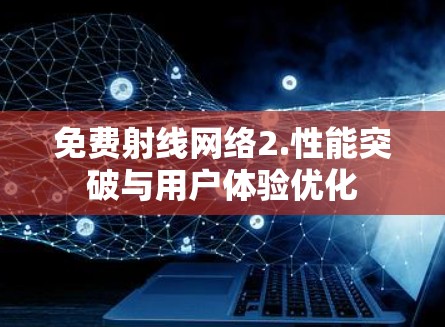 免费射线网络2.性能突破与用户体验优化