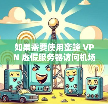 如果需要使用蜜蜂 VPN 虚假服务器访问机场相关的网站，建议以下步骤