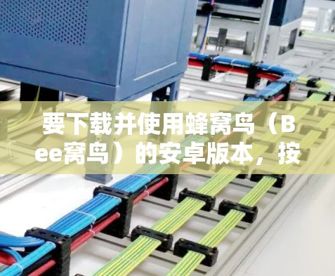 要下载并使用蜂窝鸟(Bee窝鸟)的安卓版本,按照以下步骤操作 要下载并使用蜂窝鸟(Bee窝鸟)的安卓版本,按照以下步骤操作