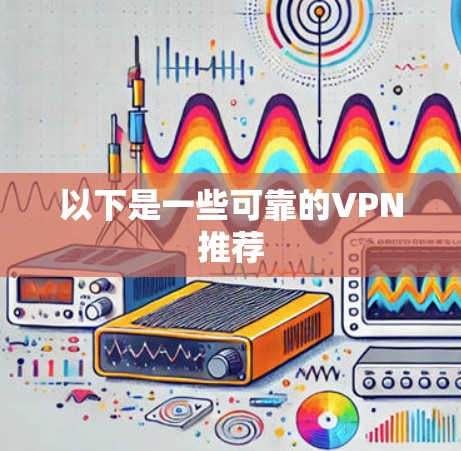 以下是一些可靠的VPN推荐