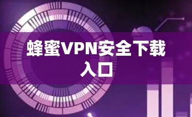 蜂蜜VPN安全下载入口