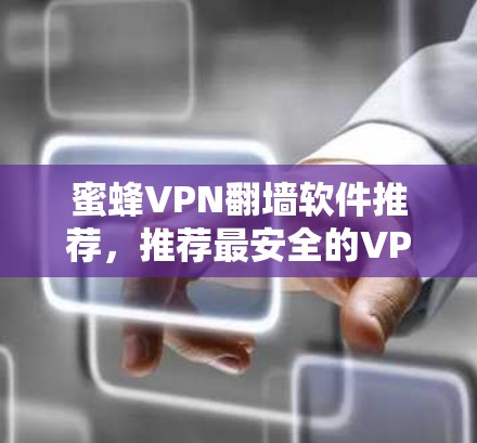 蜜蜂VPN翻墙软件推荐,推荐最安全的VPN梯子 蜜蜂VPN翻墙软件推荐,推荐最安全的VPN梯子