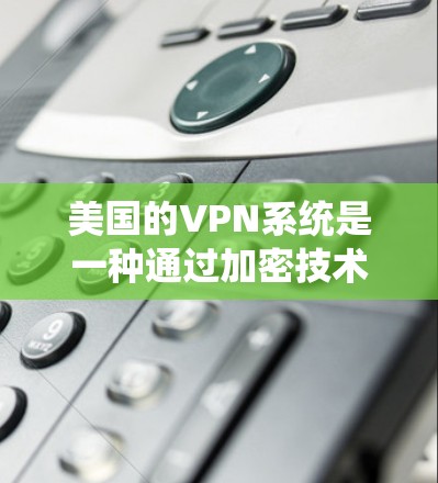 美国的VPN系统是一种通过加密技术隐藏互联网连接的网络服务,旨在保护用户隐私和安全。以下是关于美国VPN的主要特点、功能以及适用性的详细分析 美国的VPN系统是一种通过加密技术隐藏互联网连接的网络服务,旨在保护用户隐私和安全。以下是关于美国VPN的主要特点、功能以及适用性的详细分析
