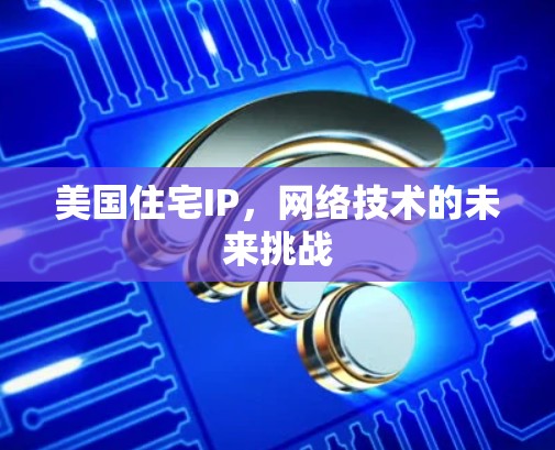 美国住宅IP，网络技术的未来挑战