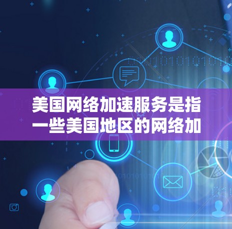 美国网络加速服务是指一些美国地区的网络加速公司提供的一种网络加速服务。这些服务通常帮助用户在互联网速度较慢的情况下，通过使用加速服务器，提升网络连接的带宽和速度