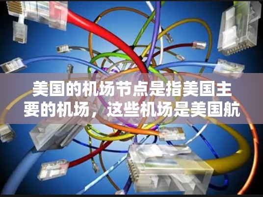 美国的机场节点是指美国主要的机场，这些机场是美国航空和其它航空公司主要运营的地点。以下是一些美国主要的机场节点