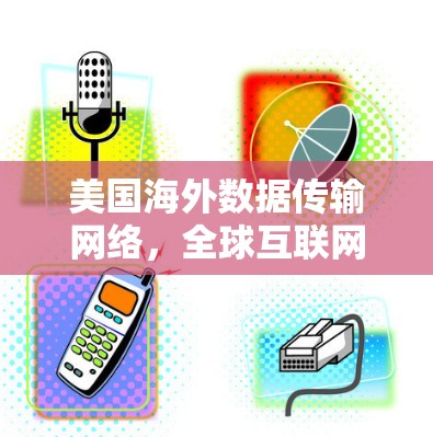 美国海外数据传输网络,全球互联网的重要组成部分 美国海外数据传输网络,全球互联网的重要组成部分