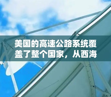 美国的高速公路系统覆盖了整个国家,从西海岸的阿拉斯加到北美的夏威夷,以及从中西部的密歇根州到东部的俄克拉荷马州。以下是一些美国主要的高速公路 美国的高速公路系统覆盖了整个国家,从西海岸的阿拉斯加到北美的夏威夷,以及从中西部的密歇根州到东部的俄克拉荷马州。以下是一些美国主要的高速公路