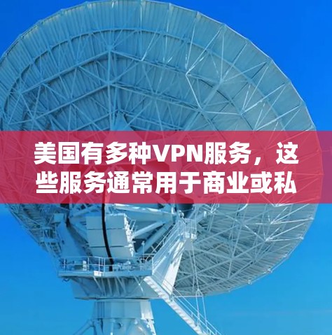 美国有多种VPN服务,这些服务通常用于商业或私人用途,但它们的安全性受到严格限制。根据公开资料,美国的VPN通常不会公开测速数据,因为这涉及到国家安全和隐私问题。然而,我可以提供一些背景信息 美国有多种VPN服务,这些服务通常用于商业或私人用途,但它们的安全性受到严格限制。根据公开资料,美国的VPN通常不会公开测速数据,因为这涉及到国家安全和隐私问题。然而,我可以提供一些背景信息