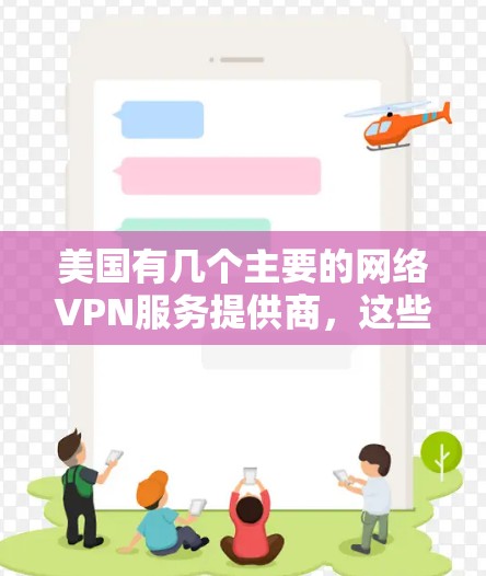 美国有几个主要的网络VPN服务提供商,这些服务通常针对特定的国家或行业。以下是关于美国VPN线路和测试的详细信息 美国有几个主要的网络VPN服务提供商,这些服务通常针对特定的国家或行业。以下是关于美国VPN线路和测试的详细信息