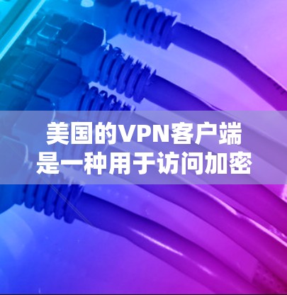 美国的VPN客户端是一种用于访问加密网络服务的软件或应用程序。这些客户端通常旨在提供网络安全、隐私保护或用于执行反恐和监控活动。以下是一些相关的信息和可能的问题