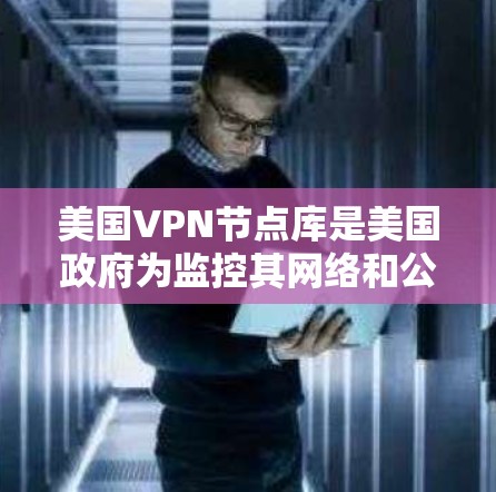 美国VPN节点库是美国政府为监控其网络和公共设施而建立的网络节点。这些节点通常用于收集网络数据、监控网络流量、进行反恐和分裂网络活动等。以下是关于美国VPN节点库的一些关键信息 美国VPN节点库是美国政府为监控其网络和公共设施而建立的网络节点。这些节点通常用于收集网络数据、监控网络流量、进行反恐和分裂网络活动等。以下是关于美国VPN节点库的一些关键信息