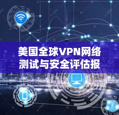 美国全球VPN网络测试与安全评估报告
