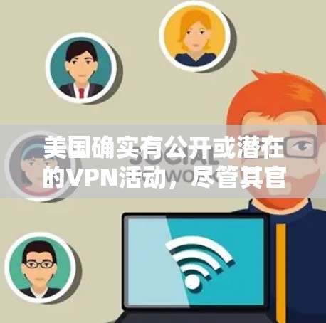 美国确实有公开或潜在的VPN活动，尽管其官方立场是通过国家安全分析机构（NSA）来监控和限制网络活动。以下是关于美国VPN节点的一些关键点