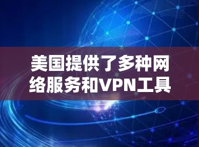 美国提供了多种网络服务和VPN工具，其中包括