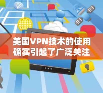 美国VPN技术的使用确实引起了广泛关注,尤其是在网络安全和隐私保护方面。以下是一些关键点 美国VPN技术的使用确实引起了广泛关注,尤其是在网络安全和隐私保护方面。以下是一些关键点