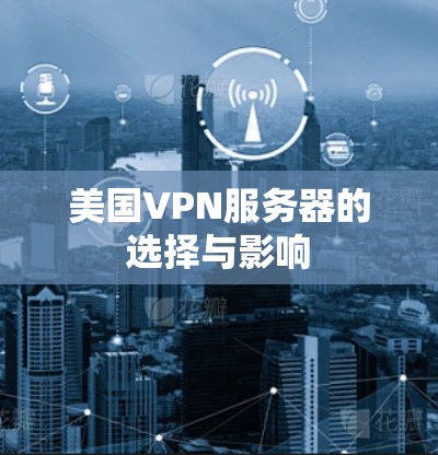 美国VPN服务器的选择与影响 美国VPN服务器的选择与影响