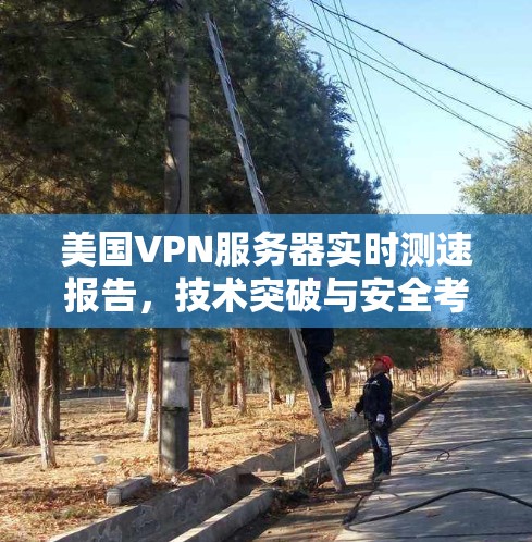美国VPN服务器实时测速报告，技术突破与安全考量