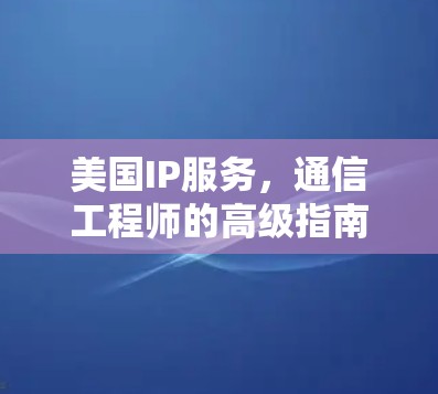 美国IP服务，通信工程师的高级指南