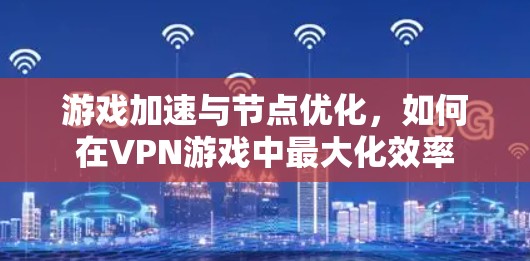 游戏加速与节点优化,如何在VPN游戏中最大化效率 游戏加速与节点优化,如何在VPN游戏中最大化效率