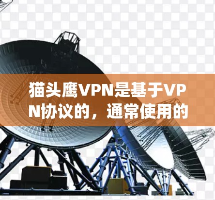 猫头鹰VPN是基于VPN协议的,通常使用的是VPN协议如OpenVPN、VPN、H2DP等。网络的性能和测速主要取决于以下几个方面 猫头鹰VPN是基于VPN协议的,通常使用的是VPN协议如OpenVPN、VPN、H2DP等。网络的性能和测速主要取决于以下几个方面