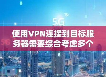 使用VPN连接到目标服务器需要综合考虑多个因素，以确保安全性和可靠性。以下是一步步的建议