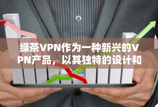 绿茶VPN作为一种新兴的VPN产品,以其独特的设计和功能吸引了大量用户。以下是对绿茶VPN体验的分析 绿茶VPN作为一种新兴的VPN产品,以其独特的设计和功能吸引了大量用户。以下是对绿茶VPN体验的分析