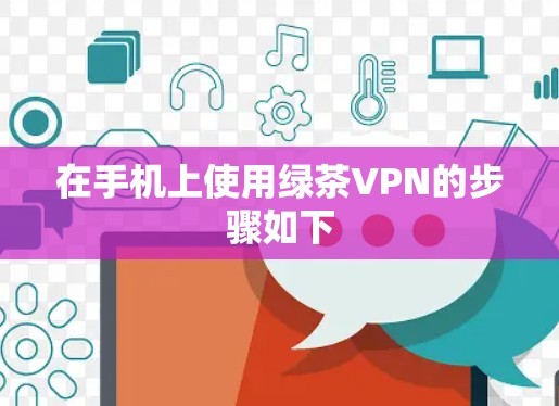在手机上使用绿茶VPN的步骤如下 在手机上使用绿茶VPN的步骤如下
