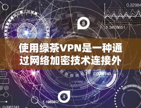 使用绿茶VPN是一种通过网络加密技术连接外部网络的方法,旨在提供高速、安全的网络连接。以下是一些使用绿茶VPN的步骤和技巧,帮助你更好地理解并操作 使用绿茶VPN是一种通过网络加密技术连接外部网络的方法,旨在提供高速、安全的网络连接。以下是一些使用绿茶VPN的步骤和技巧,帮助你更好地理解并操作