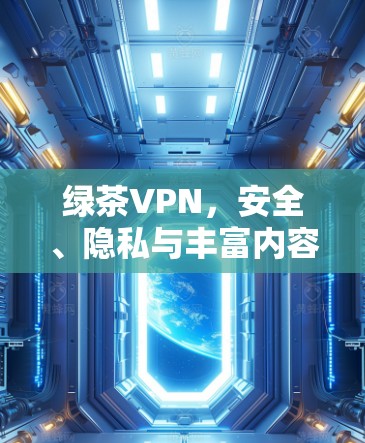 绿茶VPN,安全、隐私与丰富内容,你值得拥有! 绿茶VPN,安全、隐私与丰富内容,你值得拥有!