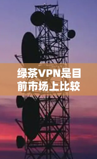 绿茶VPN是目前市场上比较知名的VPN服务之一，用户可以通过该服务进行VPN连接，访问全球的互联网资源。以下是一些关于如何连接到绿茶VPN的教程和建议