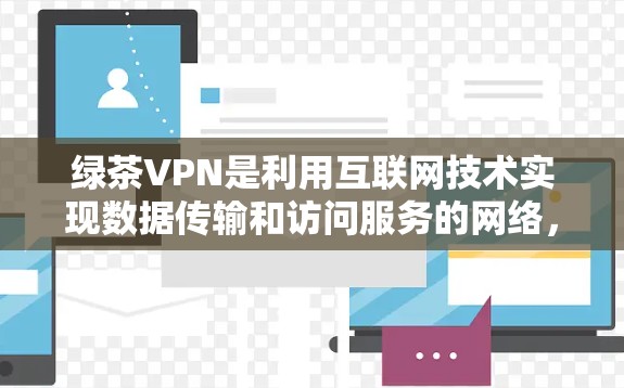 绿茶VPN是利用互联网技术实现数据传输和访问服务的网络，通常通过设置密码或输入访问密码来连接到多个VPN服务。以下是绿茶VPN连接方法的详细步骤