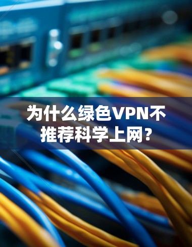 为什么绿色VPN不推荐科学上网？