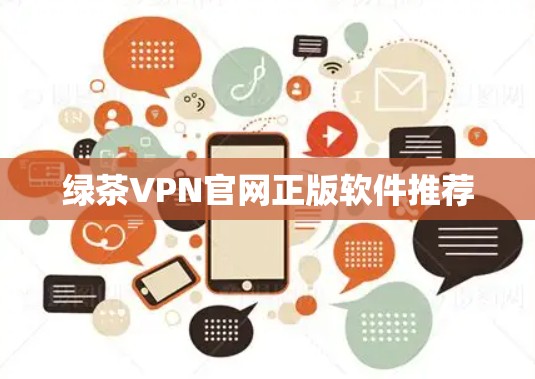 绿茶VPN官网正版软件推荐 绿茶VPN官网正版软件推荐
