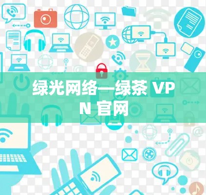 绿光网络—绿茶 VPN 官网 绿光网络—绿茶 VPN 官网
