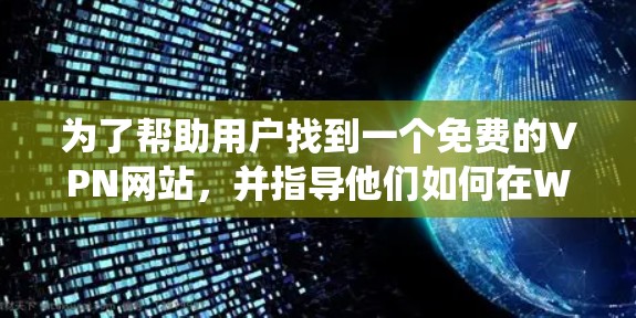为了帮助用户找到一个免费的VPN网站，并指导他们如何在Windows系统中使用，以下是详细的步骤和建议