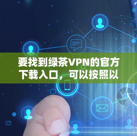 要找到绿茶VPN的官方下载入口，可以按照以下步骤进行