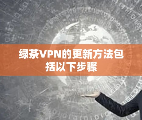 绿茶VPN的更新方法包括以下步骤 绿茶VPN的更新方法包括以下步骤